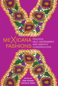 Aída Hurtado, Norma E. Cantú, (Editors) — Mexicana Fashions. Politics, Self-adornment, and Identity Construction
