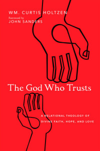 Wm Curtis Holtzen — The God Who Trusts : A Relational Theology of Divine Faith, Hope, and Love