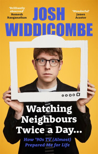 Josh Widdicombe — Watching Neighbours Twice a Day...: How ’90s TV (Almost) Prepared Me for Life: THE SUNDAY TIMES BESTSELLER