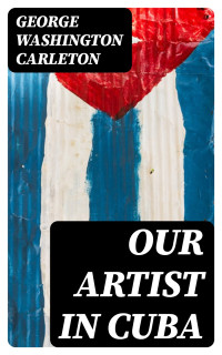 George Washington Carleton — Our Artist in Cuba