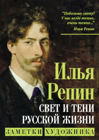 Илья Ефимович Репин — Свет и тени русской жизни. Заметки художника