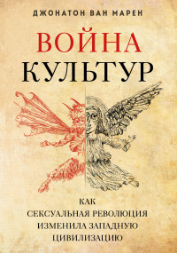 Джонатон Ван Марен — Война культур. Как сексуальная революция изменила западную цивилизацию