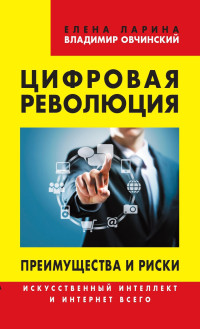 Елена Сергеевна Ларина & Владимир Семенович Овчинский — Цифровая революция. Преимущества и риски. Искусственный интеллект и интернет всего