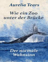 Aurelia Tears — Wie ein Zoo unter der Brücke: Der normale Wahnsinn (German Edition)