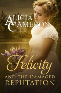 Alicia Cameron — Felicity and the Damaged Reputation: A witty, sweet Regency Romance