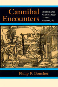 Philip P. Boucher — Cannibal Encounters: Europeans and Island Caribs, 1492–1763