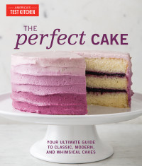 The Editors at America's Test Kitchen — The Perfect Cake: Your Ultimate Guide to Classic, Modern, and Whimsical Cakes