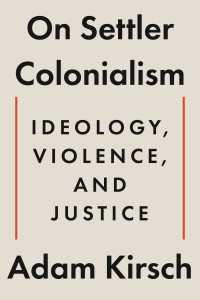 Adam Kirsch — On Settler Colonialism: Ideology, Violence, and Justice