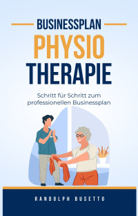 Randolph Busetto — Businessplan erstellen für eine Physiotherapie Praxis: Inkl. Finanzplan-Tool