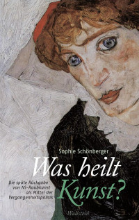 Sophie Schönberger — Was heilt Kunst? Die späte Rückgabe von NS-Raubkunst als Mittel der Vergangenheitspolitik