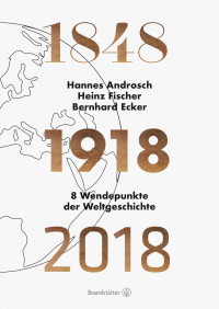 Androsch, Hannes & Fischer, Heinz & Ecker, Bernhard — 1848 - 1918 - 2018 - 8 Wendepunkte der Weltgeschichte