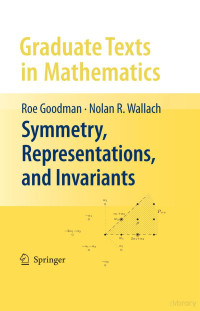 Roe Goodman; Nolan R. Wallach — Symmetry, Representations, and Invariants (Graduate Texts in Mathematics, 255)