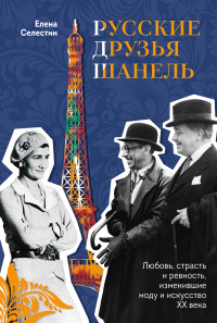 Елена Селестин — Русские друзья Шанель. Любовь, страсть и ревность, изменившие моду и искусство XX века