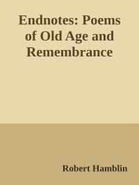 Robert Hamblin [Hamblin, Robert] — Endnotes: Poems of Old Age and Remembrance