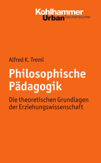 Alfred K. Treml — Philosophische Pädagogik: Die theoretischen Grundlagen der Erziehungswissenschaft