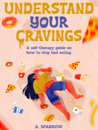 Alexis Sparrow — Understanding Your Cravings: A Self-Therapy Guide On How To Stop Bad Eating