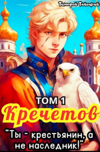 Тимофей Тайецкий — Кречетов, ты - крестьянин, а не наследник! Том 1