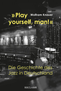 Wolfram Knauer; — "Play yourself, man!". Die Geschichte des Jazz in Deutschland