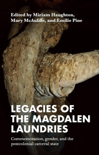 Miriam Haughton;Mary McAuliffe;Emilie Pine; & Mary McAuliffe & Emilie Pine — Legacies of the Magdalen Laundries: Commemoration, gender, and the postcolonial carceral state