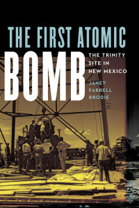 Janet Farrell Brodie — The First Atomic Bomb : The Trinity Site in New Mexico