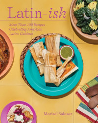 Marisel Salazar — Latin-Ish : More Than 100 Recipes Celebrating American Latino Cuisines