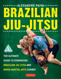 Alexandre Paiva — Brazilian Jiu-Jitsu: The Ultimate Guide to Dominating Brazilian Jiu-Jitsu and Mixed Martial Arts Combat