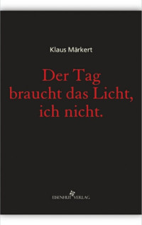 Klaus Märkert — Der Tag braucht das Licht, ich nicht