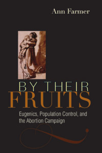 Ann Farmer — By Their Fruits: Eugenics, Population Control, and the Abortion Campaign