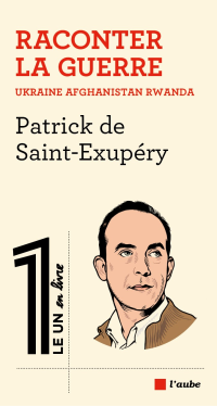 Patrick de Saint-Exupéry — Raconter la guerre: Ukraine, Afghanistan, Rwanda