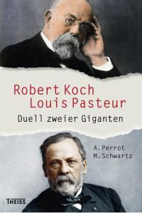 Perrot, Annick; Schwartz, Maxime — Robert Koch und Louis Pasteur: Duell zweier Giganten