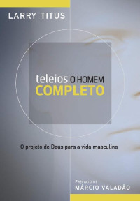 Larry Titus — Teleios - O homem completo