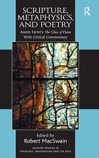 Austin Farrer — Scripture, Metaphysics, and Poetry: Austin Farrer's The Glass of Vision With Critical Commentary