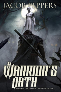 Jacob Peppers — A Warrior's Oath: Book Six of Saga of the Known Lands