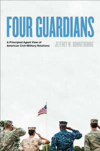 Jeffrey W. Donnithorne — Four Guardians: A Principled Agent View of American Civil-Military Relations