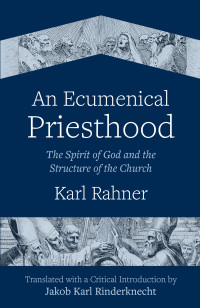 Karl Rahner;Jakob Karl Rinderknecht; — An Ecumenical Priesthood: The Spirit of God and the Structure of the Church