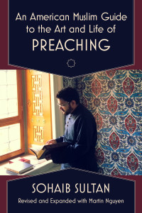 Sohaib Sultan; & Martin Nguyen — An American Muslim Guide to the Art and Life of Preaching