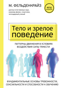 Мойше Фельденкрайз — Тело и зрелое поведение. Фундаментальные основы тревожности, сексуальности и способности к обучению. Паттерны движения в условиях воздействия силы тяжести