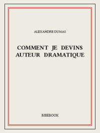 Alexandre Dumas [Dumas, Alexandre] — Comment je devins auteur dramatique