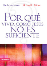 Michael E. Wittmer — Por Qué Vivir Como Jesús No Es Suficiente: No Dejes De Creer (Spanish Edition)
