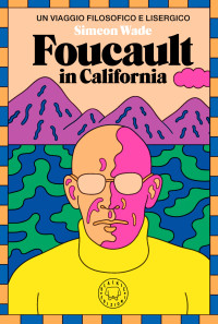 Simeon Wade — Foucault in California. Un viaggio filosofico e lisergico