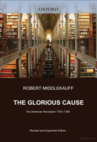 Middlekauff, Robert — The Glorious Cause · The American Revolution, 1763-1789