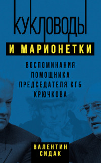 Валентин Антонович Сидак — Кукловоды и марионетки. Воспоминания помощника председателя КГБ Крючкова