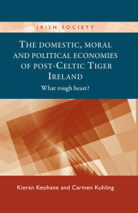 Kieran Keohane;Carmen Kuhling; — The Domestic, Moral and Political Economies of Post-Celtic Tiger Ireland