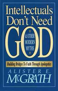 Alister E. McGrath; — Intellectuals Don't Need God and Other Modern Myths