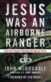 John McDougall — Jesus Was an Airborne Ranger : Find Your Purpose Following the Warrior Christ