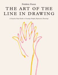 Frédéric Forest — The Art of the Line in Drawing: A Step-by-Step Guide to Creating Simple, Expressive Drawings