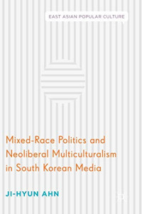 Ahn, Ji-Hyun — Mixed-Race Politics and Neoliberal Multiculturalism in South Korean Media 