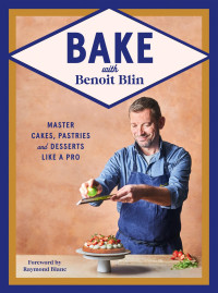Benoit Blin — Bake with Benoit Blin: Master Cakes, Pastries and Desserts Like a Professional