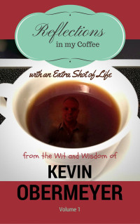 Kevin Obermeyer — Reflections In My Coffee With An Extra Shot Of Life - Volume 1