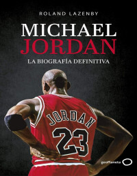 Roland Lazenby — MICHAEL JORDAN: LA BIOGRAFÍA DEFINITIVA